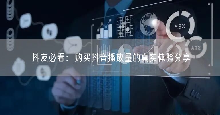 抖友必看：购买抖音播放量的真实体验分享