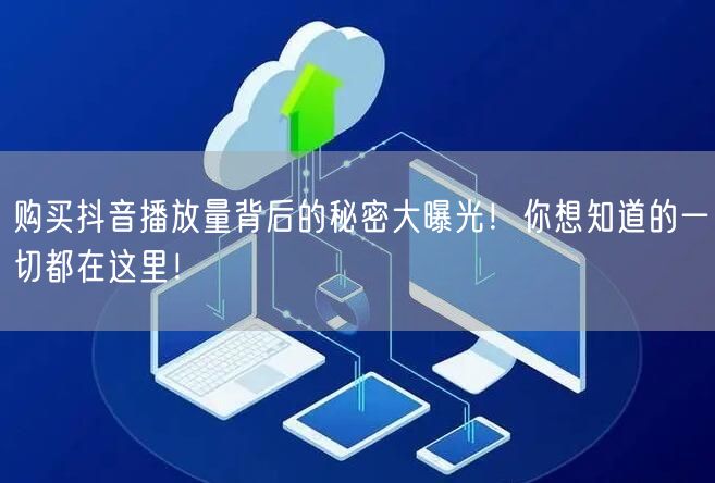 购买抖音播放量背后的秘密大曝光！你想知道的一切都在这里！