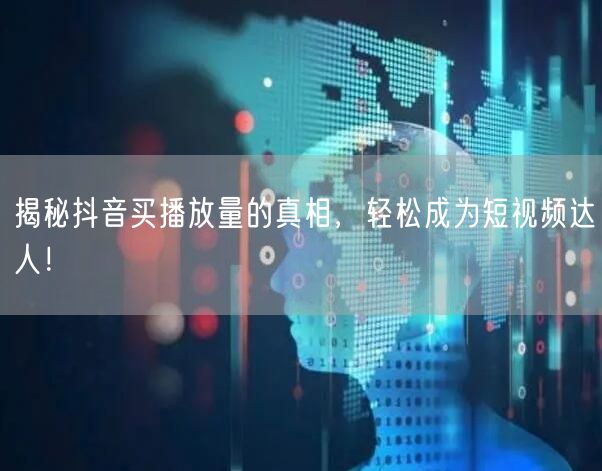 揭秘抖音买播放量的真相，轻松成为短视频达人！