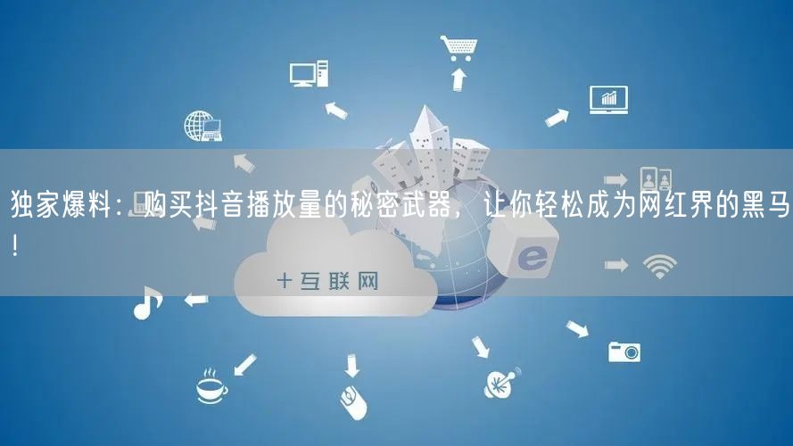 独家爆料：购买抖音播放量的秘密武器，让你轻松成为网红界的黑马！