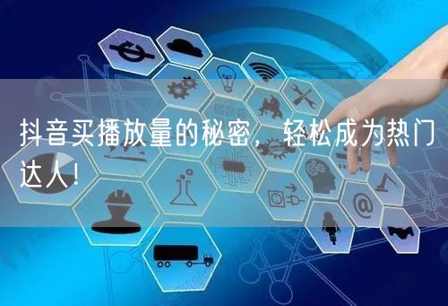 抖音买播放量的秘密，轻松成为热门达人！