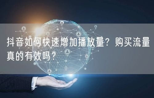 抖音如何快速增加播放量？购买流量真的有效吗？