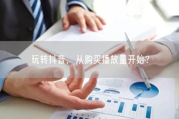 玩转抖音，从购买播放量开始？