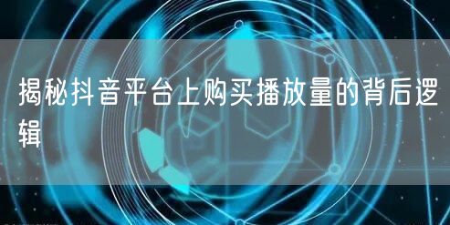 揭秘抖音平台上购买播放量的背后逻辑
