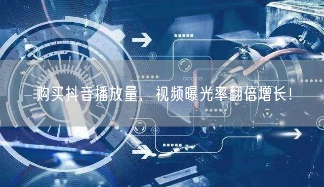 购买抖音播放量，视频曝光率翻倍增长！
