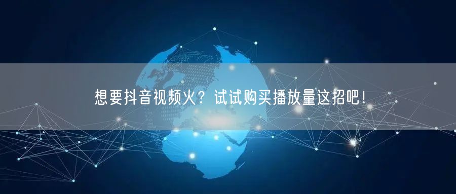 想要抖音视频火？试试购买播放量这招吧！