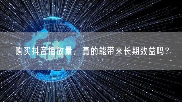 购买抖音播放量，真的能带来长期效益吗？