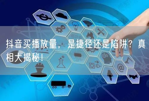 抖音买播放量，是捷径还是陷阱？真相大揭秘！