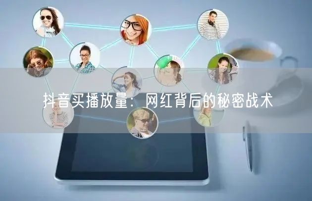 抖音买播放量：网红背后的秘密战术