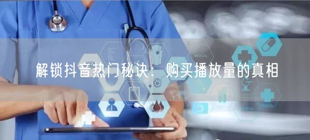 解锁抖音热门秘诀：购买播放量的真相