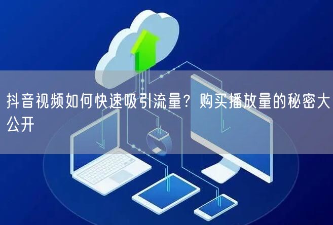 抖音视频如何快速吸引流量？购买播放量的秘密大公开