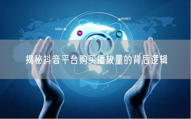 揭秘抖音平台购买播放量的背后逻辑