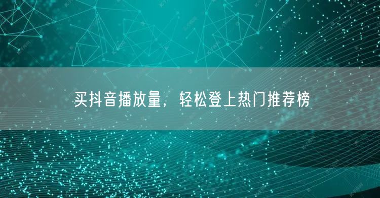 买抖音播放量，轻松登上热门推荐榜