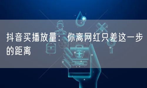 抖音买播放量：你离网红只差这一步的距离