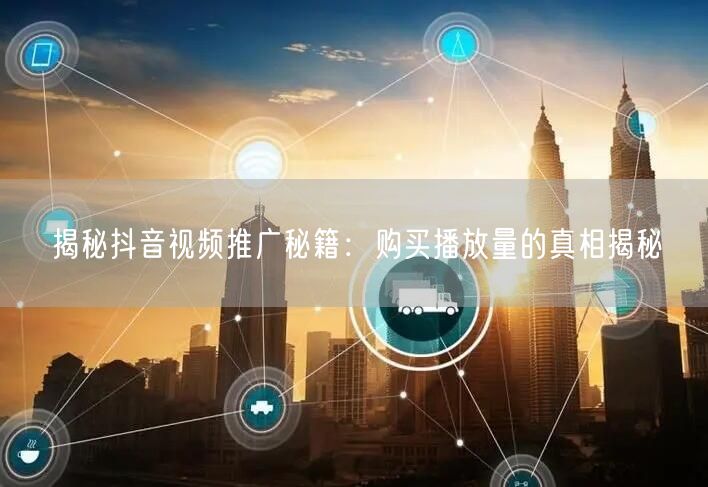 揭秘抖音视频推广秘籍：购买播放量的真相揭秘