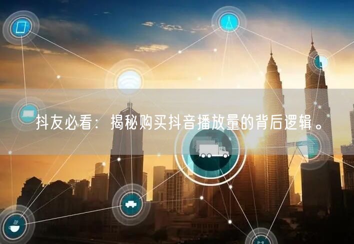 抖友必看：揭秘购买抖音播放量的背后逻辑。