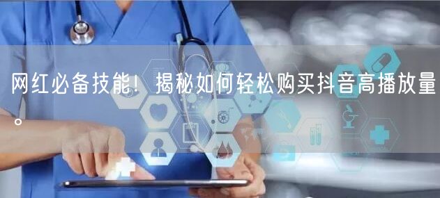 网红必备技能！揭秘如何轻松购买抖音高播放量。