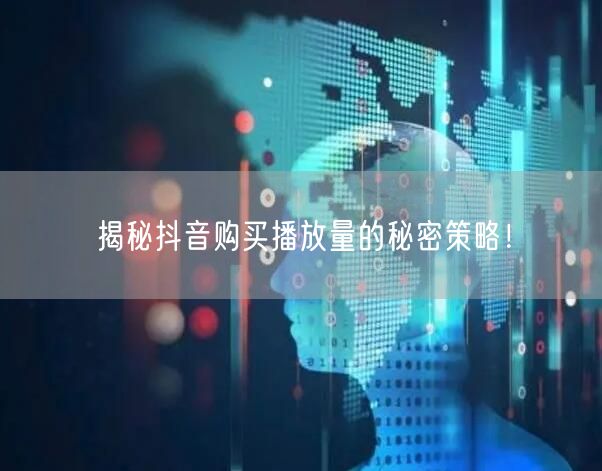 揭秘抖音购买播放量的秘密策略！