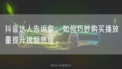抖音达人告诉你：如何巧妙购买播放量提升视频热度。