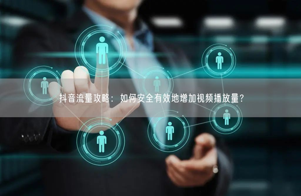 抖音流量攻略：如何安全有效地增加视频播放量？