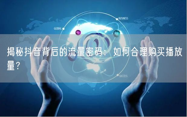 揭秘抖音背后的流量密码：如何合理购买播放量？
