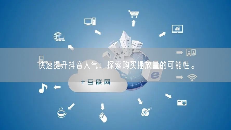 快速提升抖音人气：探索购买播放量的可能性。