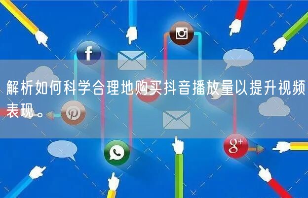 解析如何科学合理地购买抖音播放量以提升视频表现。