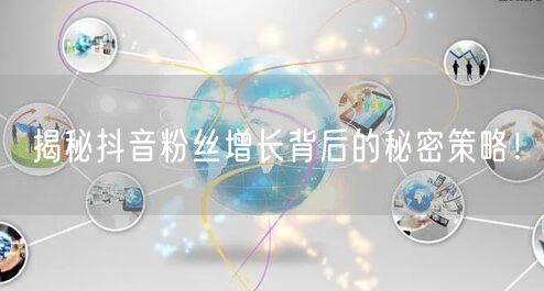 揭秘抖音粉丝增长背后的秘密策略！
