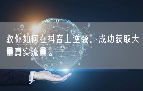 教你如何在抖音上逆袭，成功获取大量真实流量。