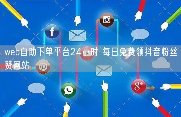 web自助下单平台24小时 每日免费领抖音粉丝赞网站