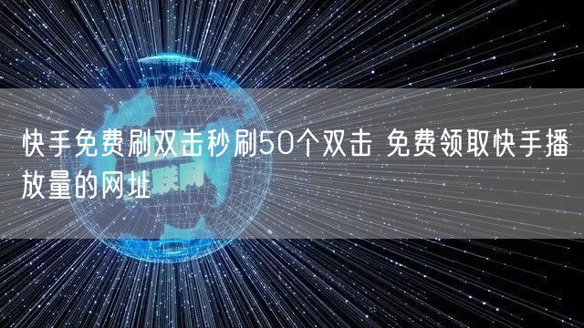 快手免费刷双击秒刷50个双击 免费领取快手播放量的网址