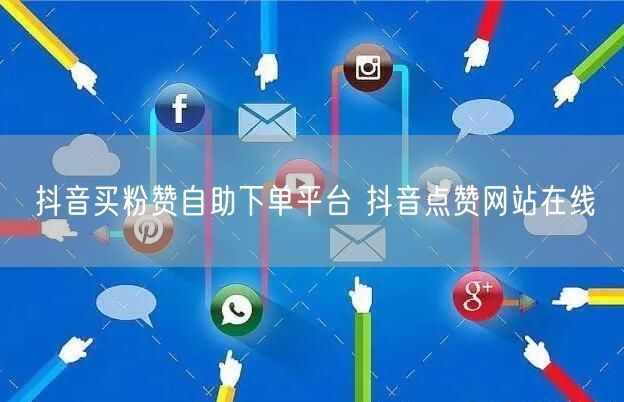 抖音买粉赞自助下单平台 抖音点赞网站在线