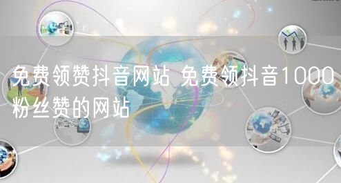 免费领赞抖音网站 免费领抖音1000粉丝